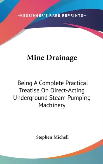 Mine Drainage: Being A Complete Practical Treatise On Direct-Acting Underground Steam Pumping Machinery by Stephen Michell