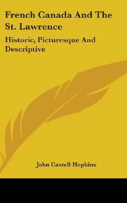 French Canada And The St. Lawrence: Historic, Picturesque And Descriptive by John Castell Hopkins