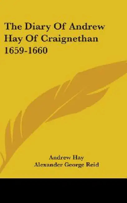 The Diary Of Andrew Hay Of Craignethan 1659-1660 by Andrew Hay, Alexander George Reid