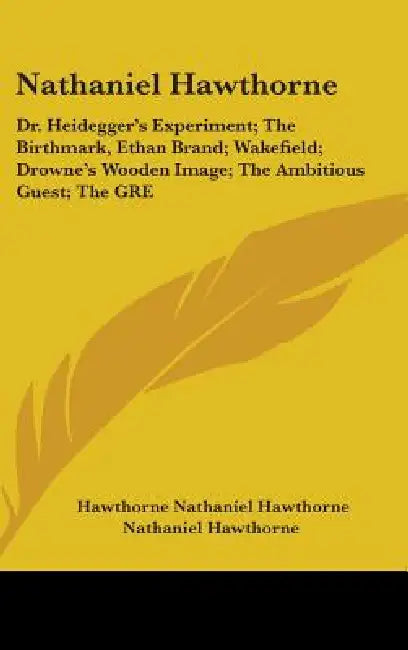 Nathaniel Hawthorne: Dr. Heidegger's Experiment; The Birthmark, Ethan Brand; Wakefield; Drowne's Wooden Image; The Ambitious Guest; The GRE by Hawthorne Nathaniel Hawthorne, Nathaniel Hawthorne, Bliss Perry