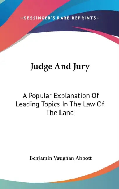 Judge And Jury: A Popular Explanation Of Leading Topics In The Law Of The Land by Benjamin Vaughan Abbott