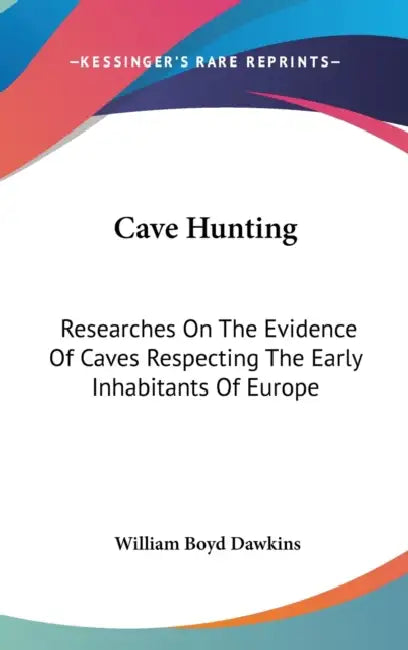 Cave Hunting: Researches On The Evidence Of Caves Respecting The Early Inhabitants Of Europe by William Boyd Dawkins