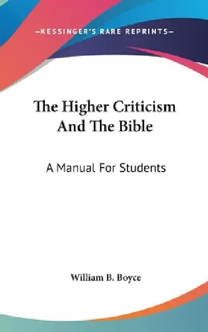 The Higher Criticism And The Bible: A Manual For Students by William B. Boyce