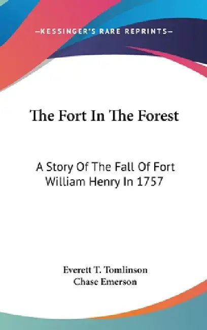 The Fort In The Forest: A Story Of The Fall Of Fort William Henry In 1757 by Everett T. Tomlinson, Chase Emerson