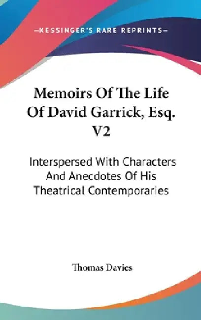 Memoirs Of The Life Of David Garrick, Esq. V2: Interspersed With Characters And Anecdotes Of His Theatrical Contemporaries by Thomas Davies
