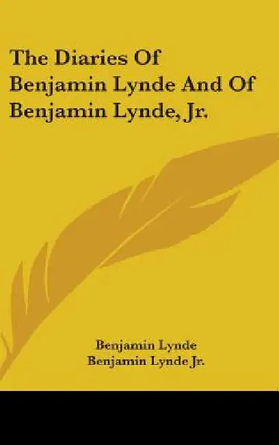 The Diaries Of Benjamin Lynde And Of Benjamin Lynde, Jr. by Benjamin Lynde, Jr. Lynde Benjamin