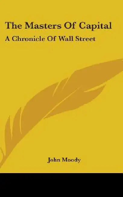 The Masters Of Capital: A Chronicle Of Wall Street by John Moody