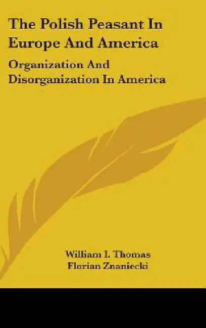 The Polish Peasant In Europe And America: Organization And Disorganization In America by William I. Thomas, Florian Znaniecki