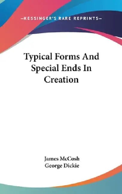 Typical Forms And Special Ends In Creation by James McCosh, George Dickie