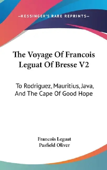 The Voyage Of Francois Leguat Of Bresse V2: To Rodriguez, Mauritius, Java, And The Cape Of Good Hope by Francois Leguat, Pasfield Oliver