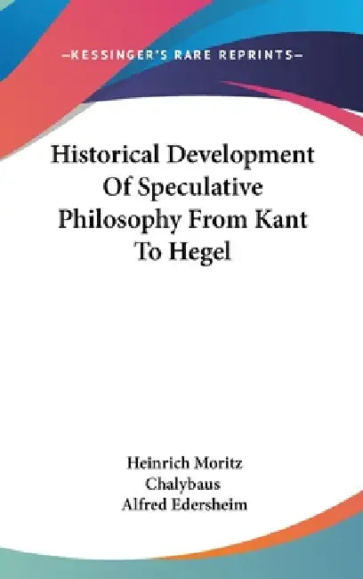 Historical Development Of Speculative Philosophy From Kant To Hegel by Heinrich Moritz Chalybaus, Alfred Edersheim