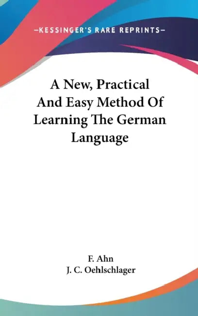 A New, Practical And Easy Method Of Learning The German Language by F. Ahn, J. C. Oehlschlager