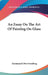 An Essay On The Art Of Painting On Glass by Emmanuel Otto Fromberg