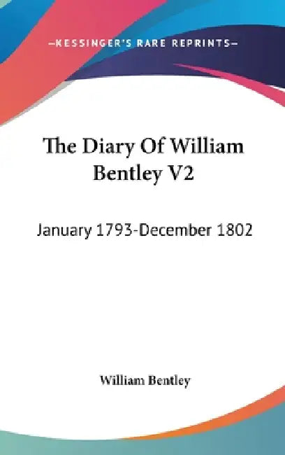 The Diary Of William Bentley V2: January 1793-December 1802 by William Bentley
