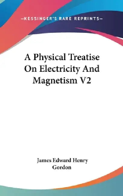A Physical Treatise On Electricity And Magnetism V2 by James Edward Henry Gordon