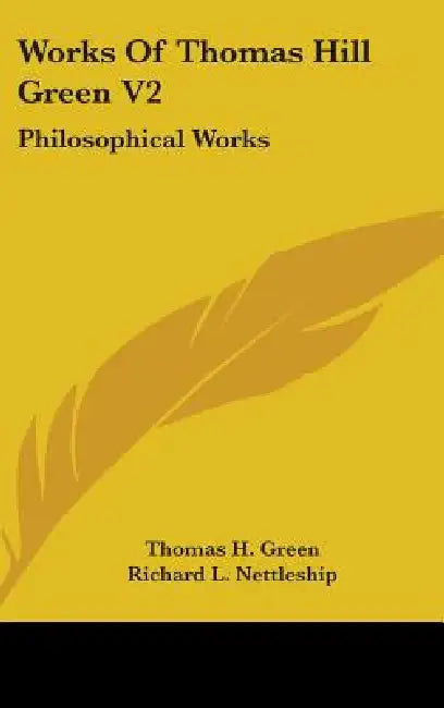 Works Of Thomas Hill Green V2: Philosophical Works by Thomas H. Green, Richard L. Nettleship