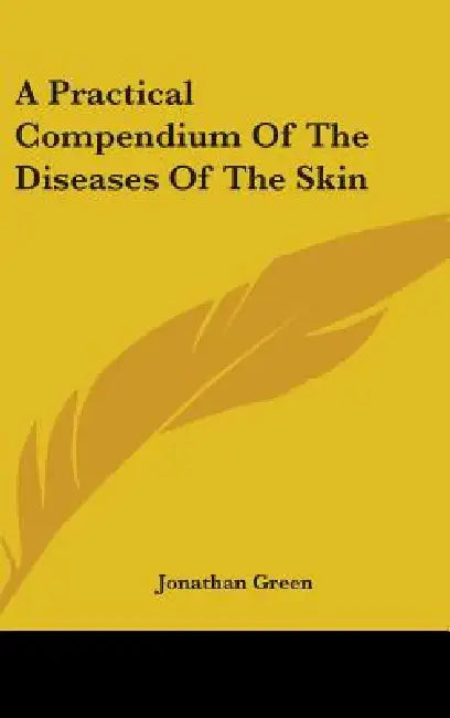 A Practical Compendium Of The Diseases Of The Skin by Jonathan Green