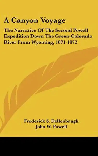 A Canyon Voyage: The Narrative Of The Second Powell Expedition Down The Green-Colorado River From Wyoming, 1871-1872 by Frederick S. Dellenbaugh, John W. Powell