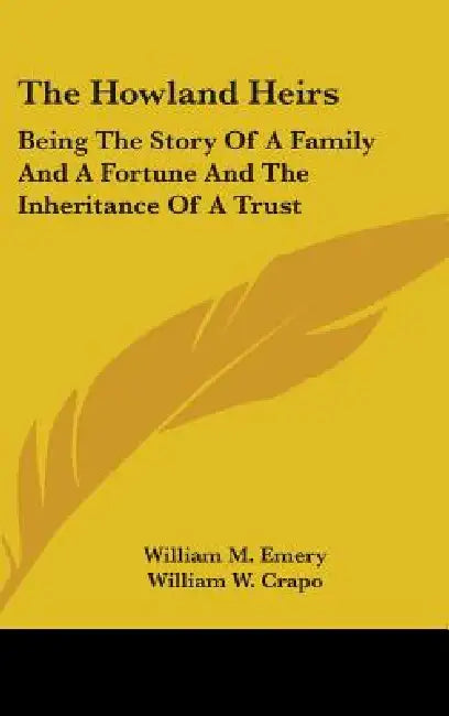 The Howland Heirs: Being The Story Of A Family And A Fortune And The Inheritance Of A Trust by William M. Emery, William W. Crapo