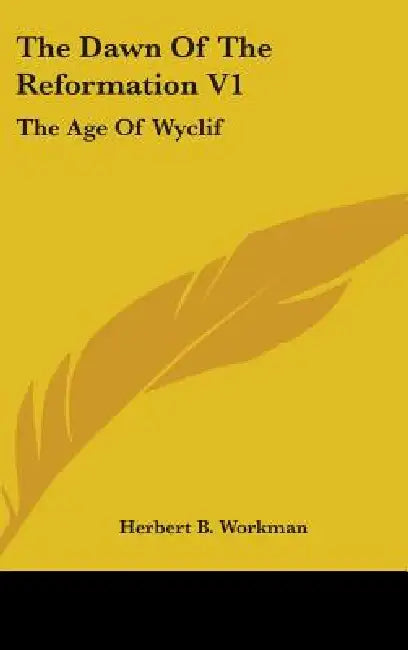 The Dawn Of The Reformation V1: The Age Of Wyclif by Herbert B. Workman