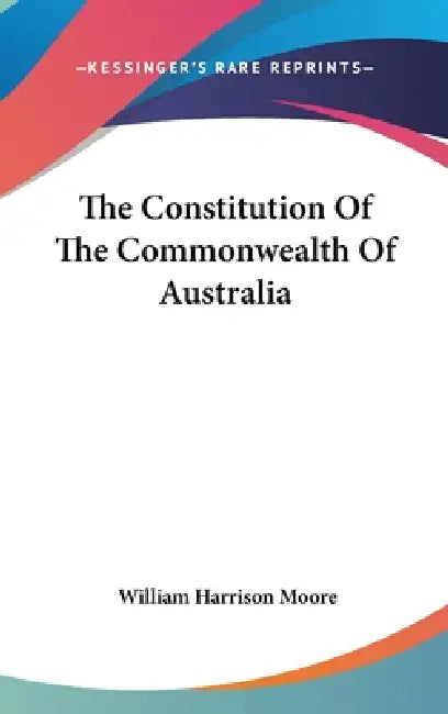The Constitution Of The Commonwealth Of Australia by William Harrison Moore