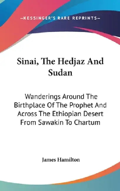 Sinai, The Hedjaz And Sudan: Wanderings Around The Birthplace Of The Prophet And Across The Ethiopian Desert From Sawakin To Chartum by James Hamilton