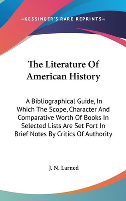 Literature Of American History: A Bibliographical Guide, in Which the Scope, Character and Comparative Worth of Books by J. N. Larned