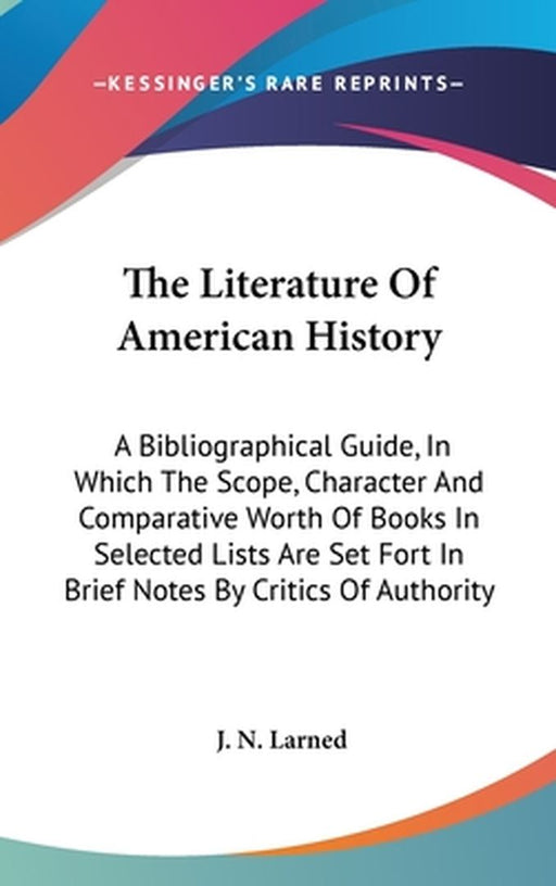 Literature Of American History: A Bibliographical Guide, in Which the Scope, Character and Comparative Worth of Books by J. N. Larned