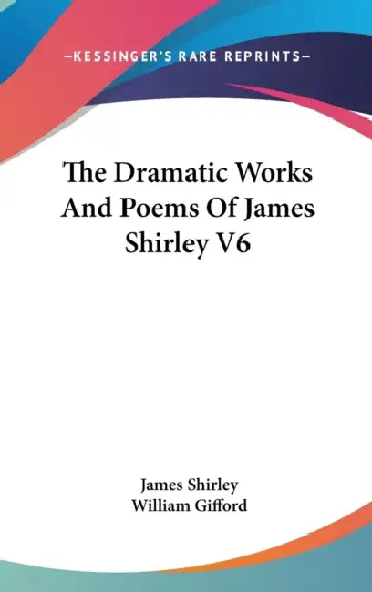 The Dramatic Works And Poems Of James Shirley V6 by James Shirley, William Gifford