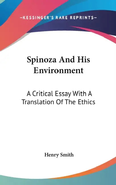 Spinoza And His Environment: A Critical Essay With A Translation Of The Ethics by Henry Smith