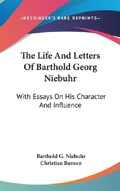 The Life And Letters Of Barthold Georg Niebuhr: With Essays On His Character And Influence by Barthold G. Niebuhr, Christian Bunsen