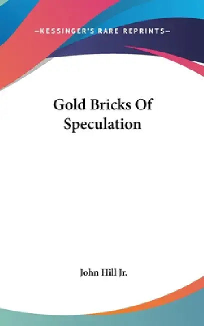 Gold Bricks Of Speculation by Jr. Hill John