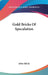 Gold Bricks Of Speculation by Jr. Hill John
