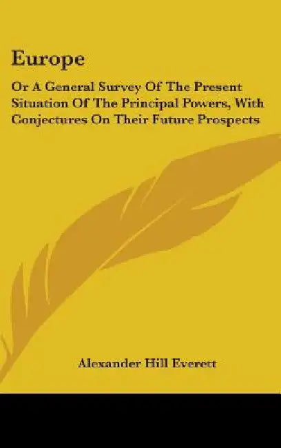 Europe: Or A General Survey Of The Present Situation Of The Principal Powers, With Conjectures On Their Future Prospects by Alexander Hill Everett