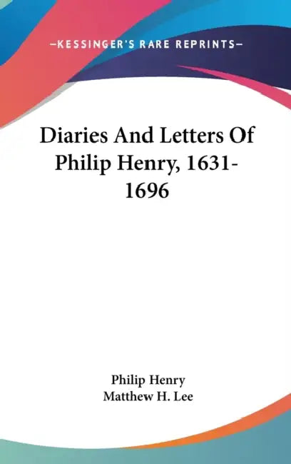 Diaries And Letters Of Philip Henry, 1631-1696 by Philip Henry, Matthew H. Lee