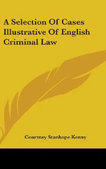 A Selection Of Cases Illustrative Of English Criminal Law by Courtney Stanhope Kenny