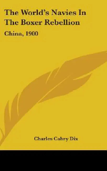 The World's Navies in the Boxer Rebellion: China, 1900 by Charles Cabry Dix