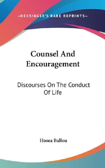 Counsel And Encouragement: Discourses On The Conduct Of Life by Hosea Ballou