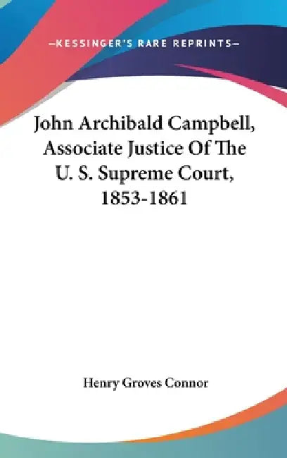 John Archibald Campbell, Associate Justice Of The U. S. Supreme Court, 1853-1861 by Henry Groves Connor