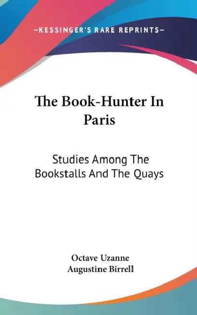 The Book-Hunter In Paris: Studies Among The Bookstalls And The Quays by Octave Uzanne, Augustine Birrell