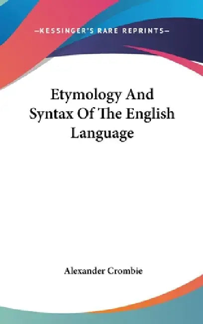 Etymology And Syntax Of The English Language by Alexander Crombie