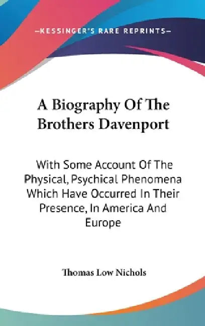 A Biography Of The Brothers Davenport: With Some Account Of The Physical, Psychical Phenomena Which Have Occurred In Their Presence, In America And Eu by Thomas Low Nichols