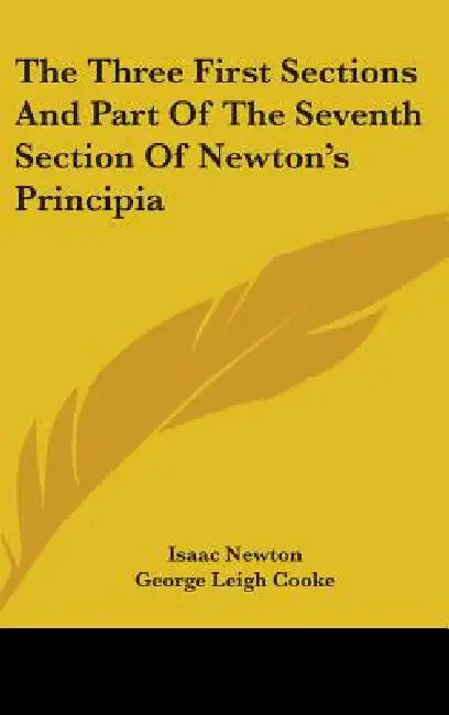 The Three First Sections And Part Of The Seventh Section Of Newton's Principia by Isaac Newton, George Leigh Cooke