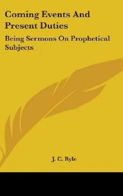 Coming Events And Present Duties: Being Sermons On Prophetical Subjects by J. C. Ryle