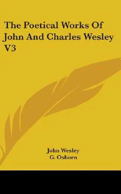 The Poetical Works Of John And Charles Wesley V3 by John Wesley, G. Osborn