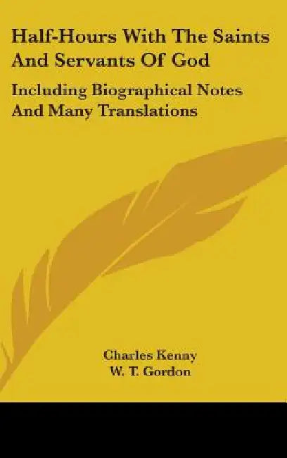 Half-Hours With The Saints And Servants Of God: Including Biographical Notes And Many Translations by Charles Kenny, W. T. Gordon