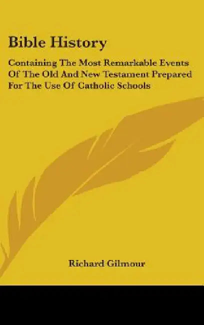Bible History: Containing The Most Remarkable Events Of The Old And New Testament Prepared For The Use Of Catholic Schools by Richard Gilmour