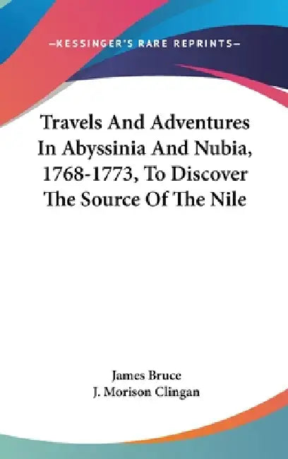 Travels And Adventures In Abyssinia And Nubia, 1768-1773, To Discover The Source Of The Nile by James Bruce, J. Morison Clingan