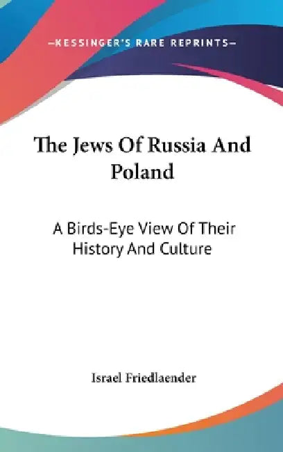 The Jews Of Russia And Poland: A Birds-Eye View Of Their History And Culture by Israel Friedlaender