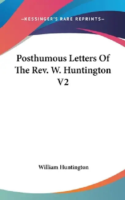 Posthumous Letters Of The Rev. W. Huntington V2 by William Huntington